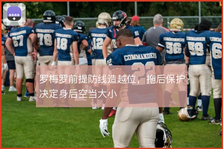 罗梅罗前提防线造越位，拖后保护决定身后空当大小
