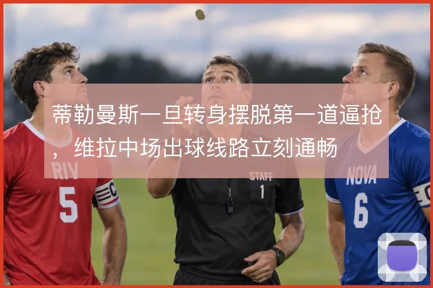 蒂勒曼斯一旦转身摆脱第一道逼抢，维拉中场出球线路立刻通畅