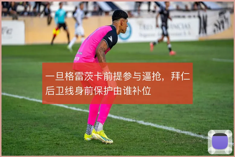 一旦格雷茨卡前提参与逼抢，拜仁后卫线身前保护由谁补位