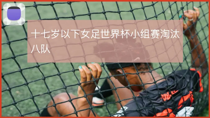 十七岁以下女足世界杯小组赛淘汰八队