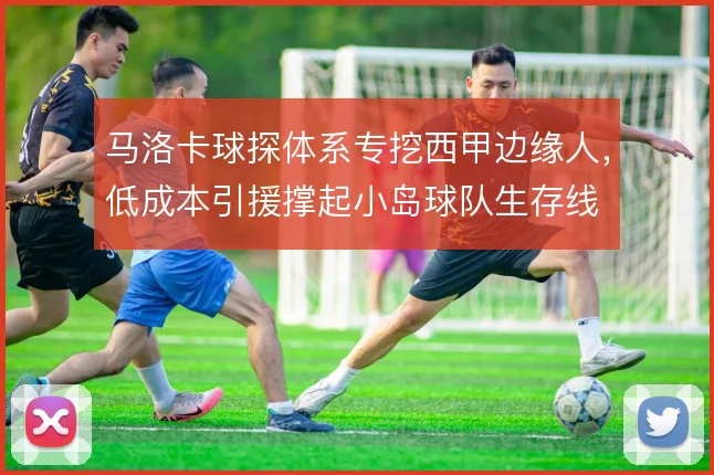 马洛卡球探体系专挖西甲边缘人,低成本引援撑起小岛球队生存线