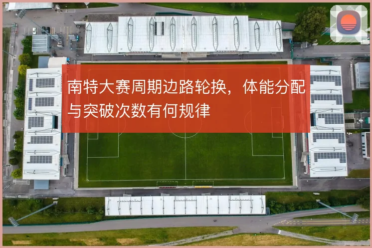 南特大赛周期边路轮换，体能分配与突破次数有何规律