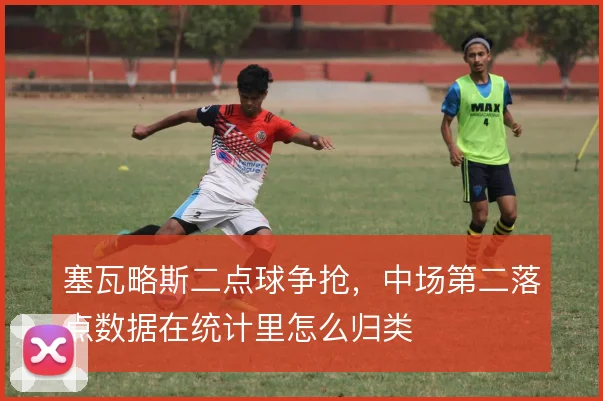 塞瓦略斯二点球争抢，中场第二落点数据在统计里怎么归类