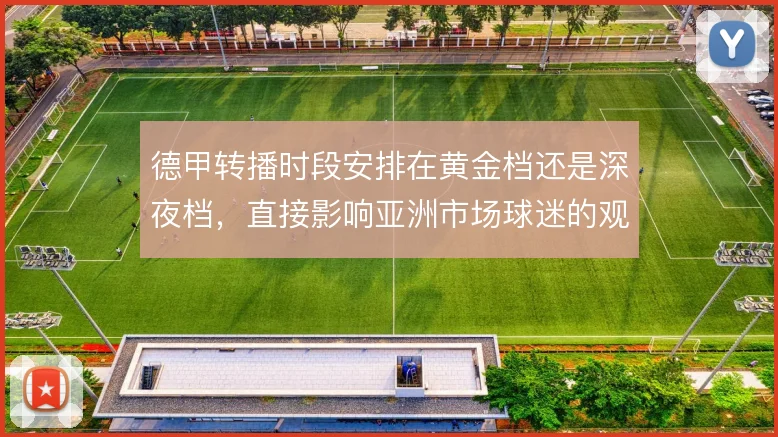 德甲转播时段安排在黄金档还是深夜档，直接影响亚洲市场球迷的观赛习惯
