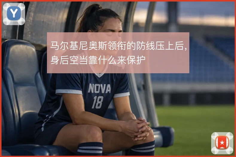 马尔基尼奥斯领衔的防线压上后，身后空当靠什么来保护