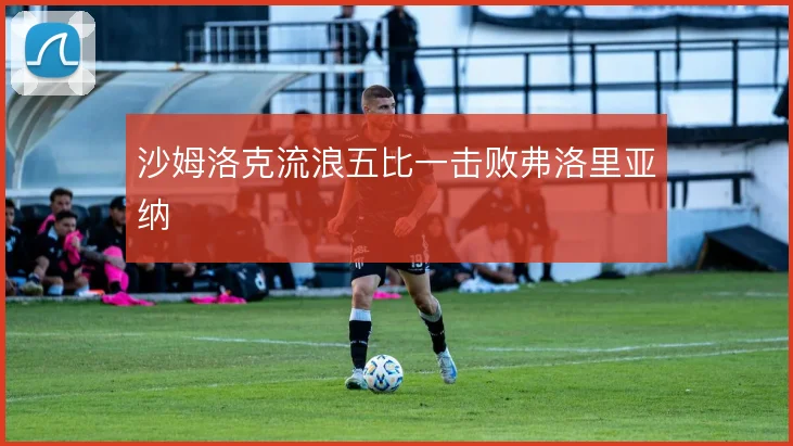 沙姆洛克流浪五比一击败弗洛里亚纳