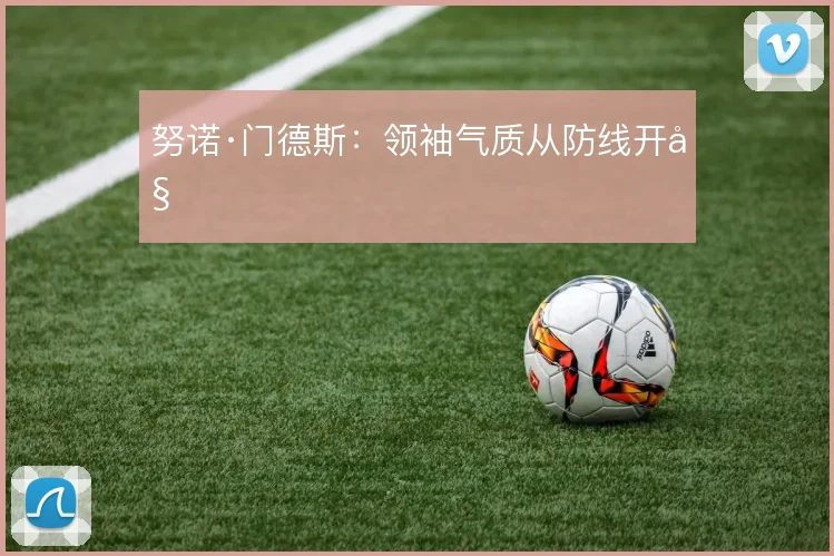 努诺·门德斯：领袖气质从防线开始