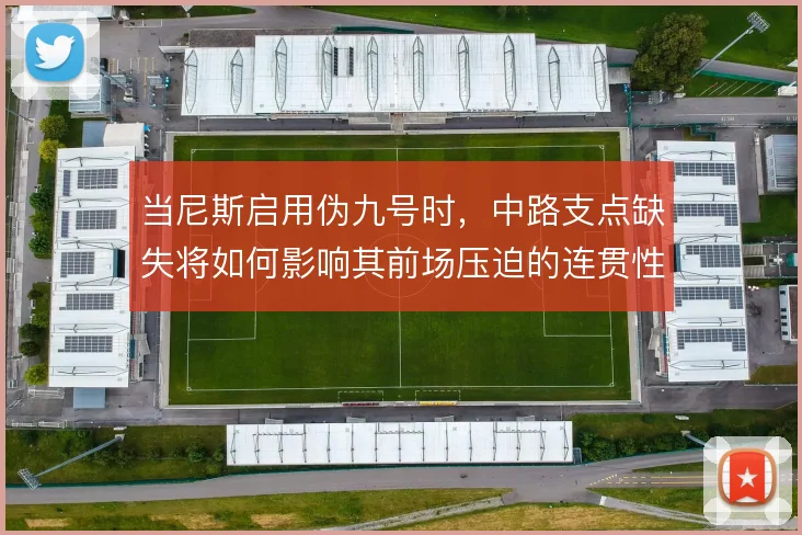 当尼斯启用伪九号时，中路支点缺失将如何影响其前场压迫的连贯性
