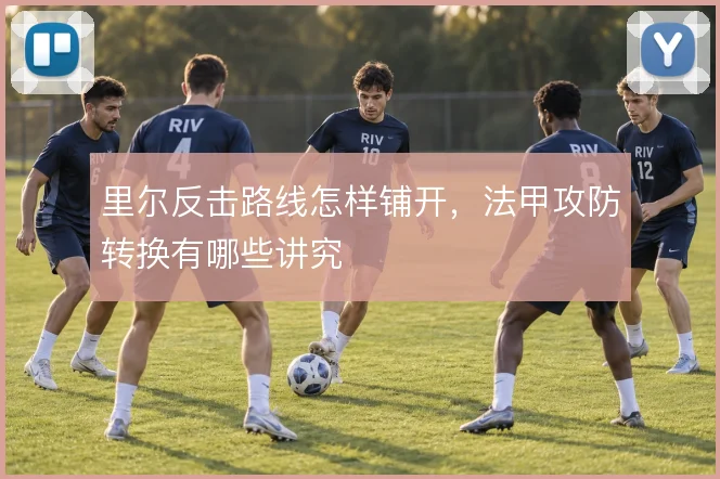 里尔反击路线怎样铺开，法甲攻防转换有哪些讲究