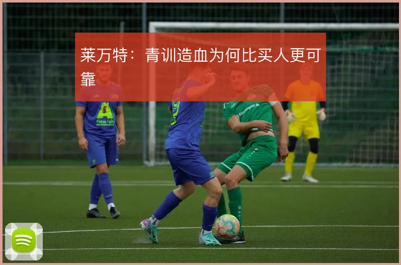 莱万特：青训造血为何比买人更可靠