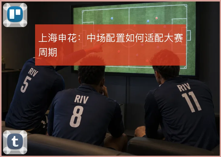 上海申花：中场配置如何适配大赛周期