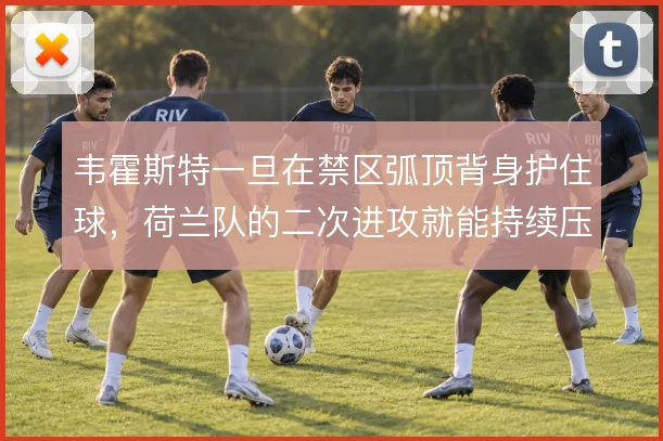 韦霍斯特一旦在禁区弧顶背身护住球,荷兰队的二次进攻就能持续压上