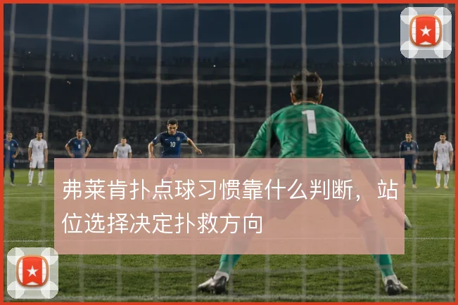 弗莱肯扑点球习惯靠什么判断，站位选择决定扑救方向