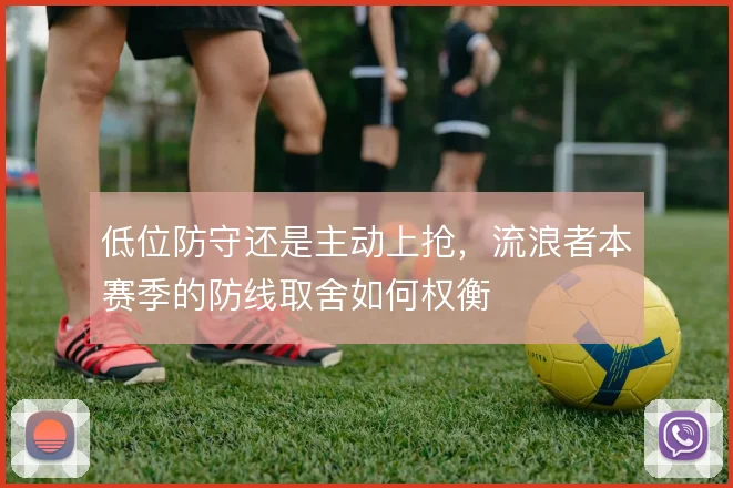 低位防守还是主动上抢，流浪者本赛季的防线取舍如何权衡