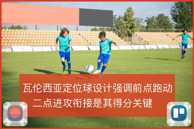 瓦伦西亚定位球设计强调前点跑动，二点进攻衔接是其得分关键