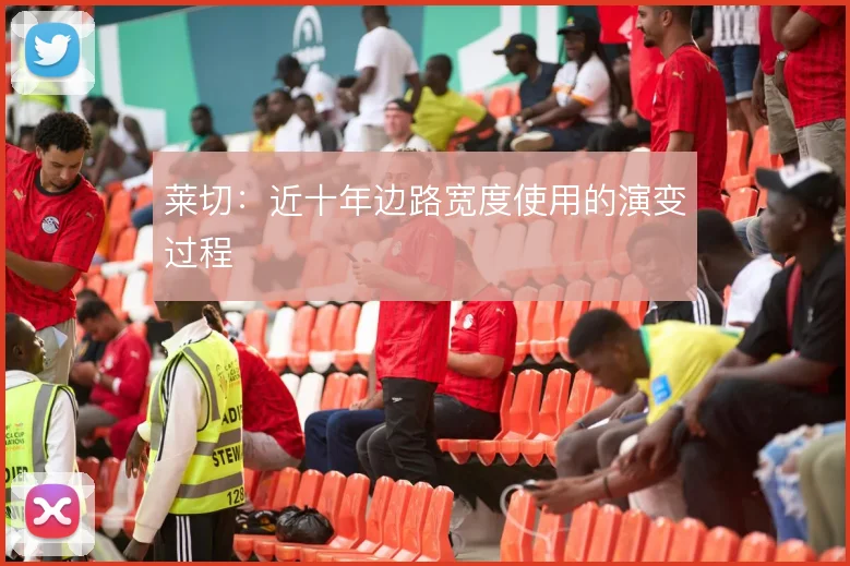 莱切:近十年边路宽度使用的演变过程