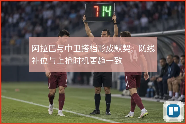 阿拉巴与中卫搭档形成默契，防线补位与上抢时机更趋一致