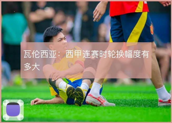 瓦伦西亚：西甲连赛时轮换幅度有多大