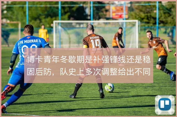 博卡青年冬歇期是补强锋线还是稳固后防，队史上多次调整给出不同答案