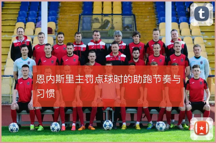 恩内斯里主罚点球时的助跑节奏与习惯
