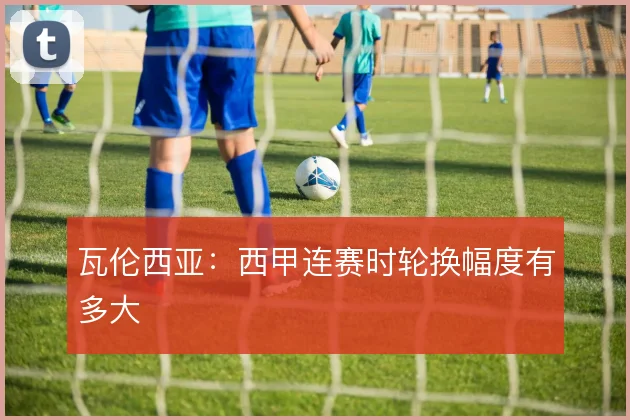 瓦伦西亚:西甲连赛时轮换幅度有多大