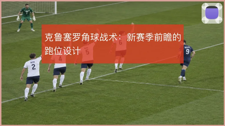 克鲁塞罗角球战术：新赛季前瞻的跑位设计