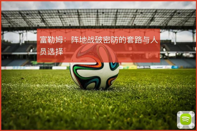 富勒姆：阵地战破密防的套路与人员选择