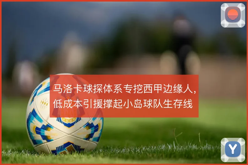 马洛卡球探体系专挖西甲边缘人，低成本引援撑起小岛球队生存线