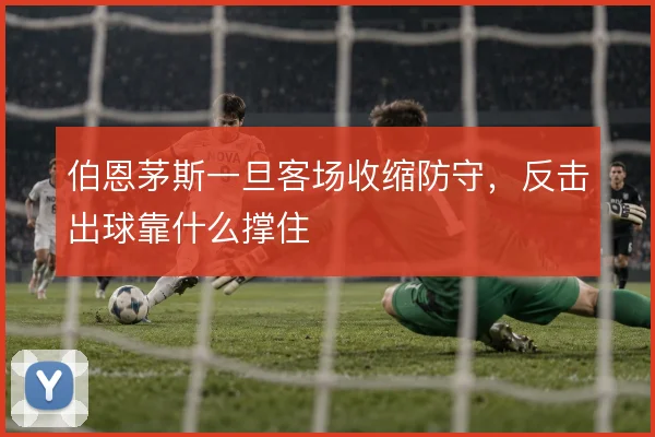 伯恩茅斯一旦客场收缩防守，反击出球靠什么撑住