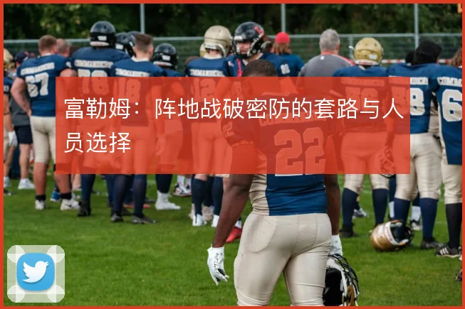 富勒姆：阵地战破密防的套路与人员选择