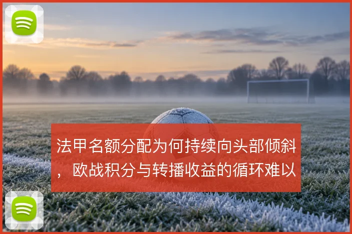 法甲名额分配为何持续向头部倾斜，欧战积分与转播收益的循环难以打破