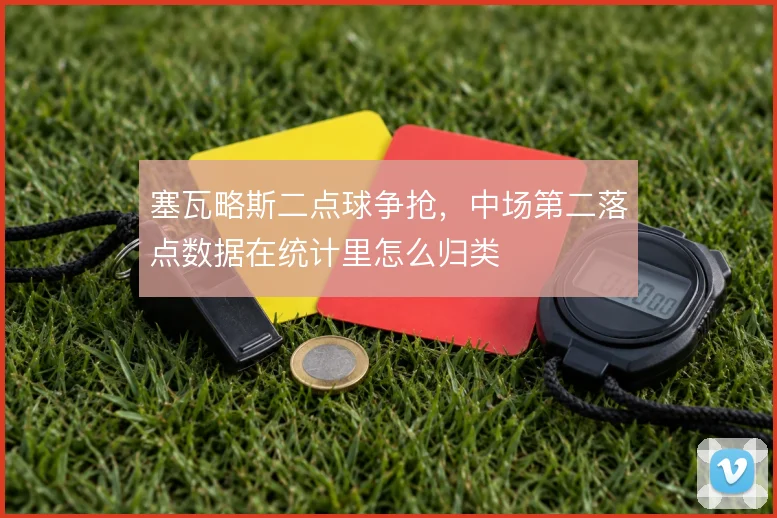 塞瓦略斯二点球争抢，中场第二落点数据在统计里怎么归类