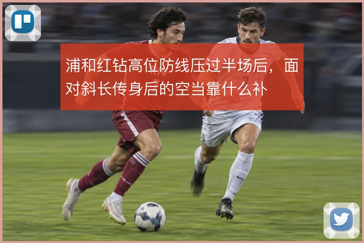 浦和红钻高位防线压过半场后，面对斜长传身后的空当靠什么补