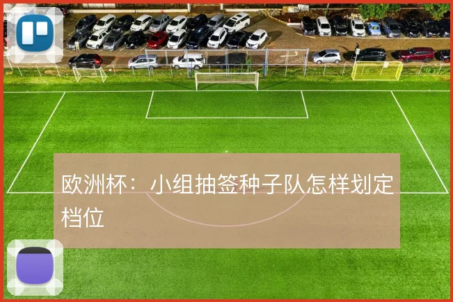 欧洲杯：小组抽签种子队怎样划定档位