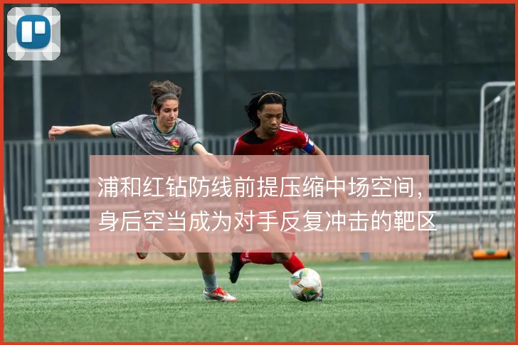 浦和红钻防线前提压缩中场空间，身后空当成为对手反复冲击的靶区