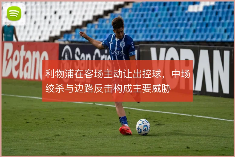 利物浦在客场主动让出控球，中场绞杀与边路反击构成主要威胁
