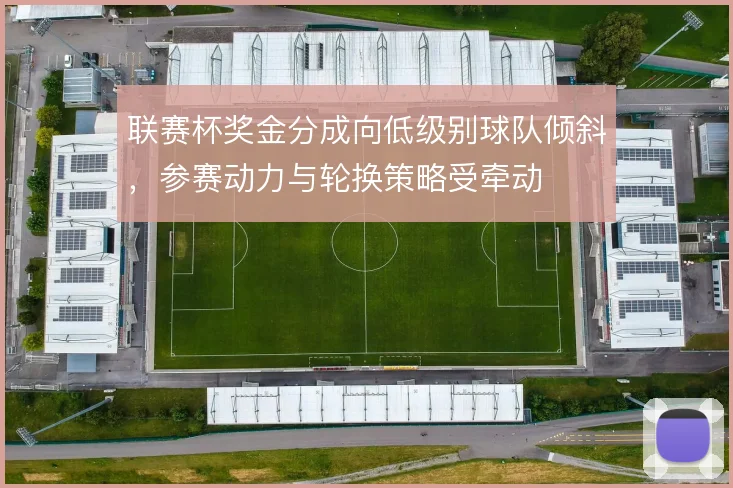 联赛杯奖金分成向低级别球队倾斜，参赛动力与轮换策略受牵动