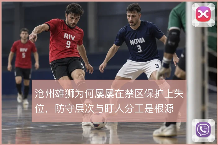 沧州雄狮为何屡屡在禁区保护上失位,防守层次与盯人分工是根源