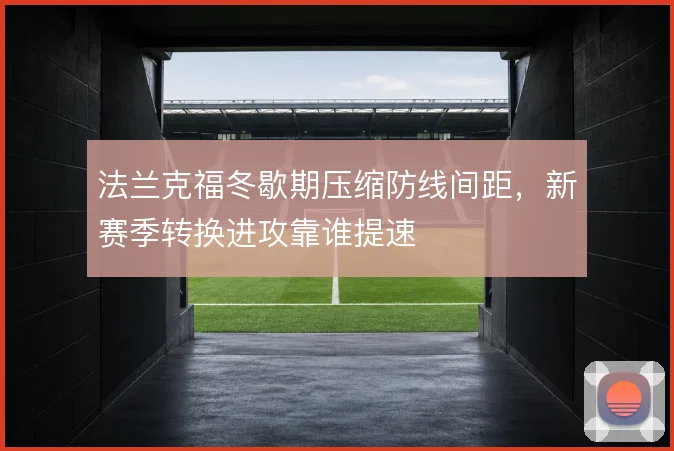 法兰克福冬歇期压缩防线间距，新赛季转换进攻靠谁提速