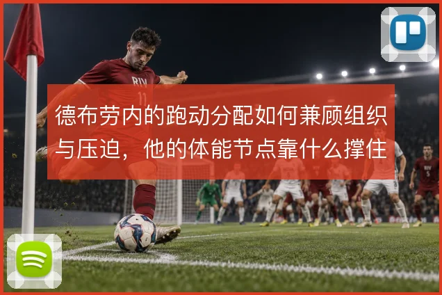 德布劳内的跑动分配如何兼顾组织与压迫，他的体能节点靠什么撑住