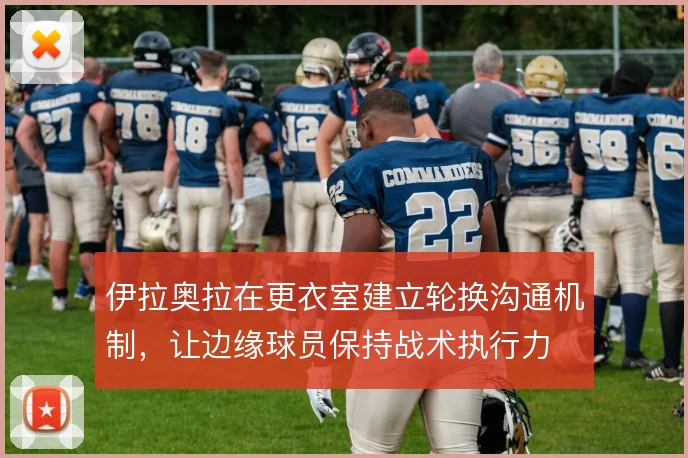 伊拉奥拉在更衣室建立轮换沟通机制，让边缘球员保持战术执行力