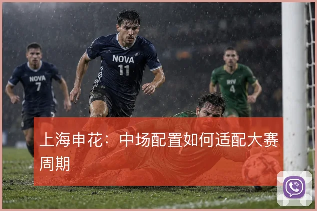 上海申花：中场配置如何适配大赛周期
