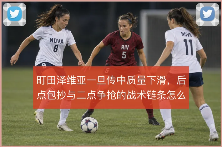 町田泽维亚一旦传中质量下滑，后点包抄与二点争抢的战术链条怎么续上
