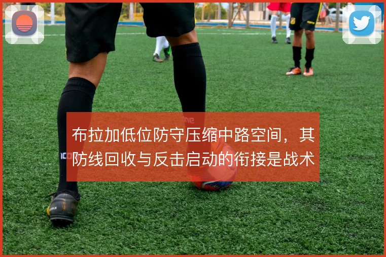 布拉加低位防守压缩中路空间，其防线回收与反击启动的衔接是战术关键