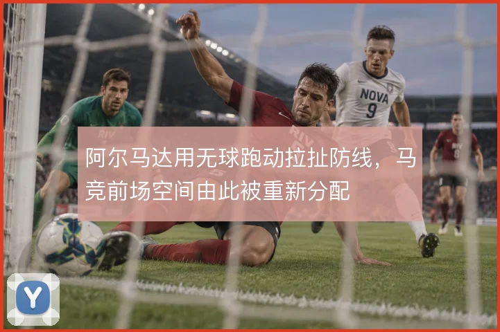 阿尔马达用无球跑动拉扯防线，马竞前场空间由此被重新分配