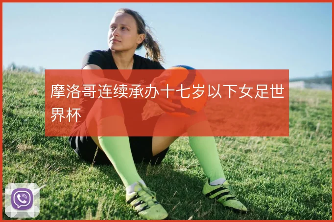 摩洛哥连续承办十七岁以下女足世界杯