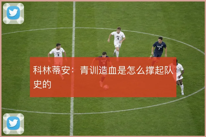 科林蒂安：青训造血是怎么撑起队史的