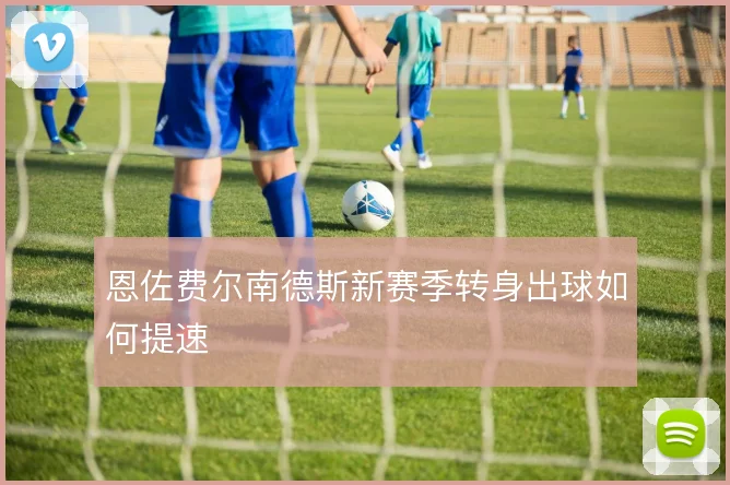 恩佐费尔南德斯新赛季转身出球如何提速