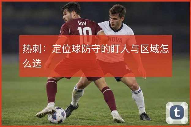热刺：定位球防守的盯人与区域怎么选