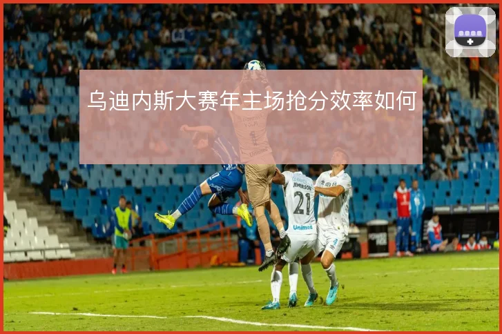 乌迪内斯大赛年主场抢分效率如何